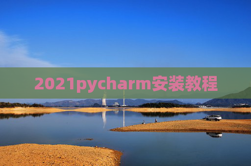 2021pycharm安装教程 2021pycharm安装教程